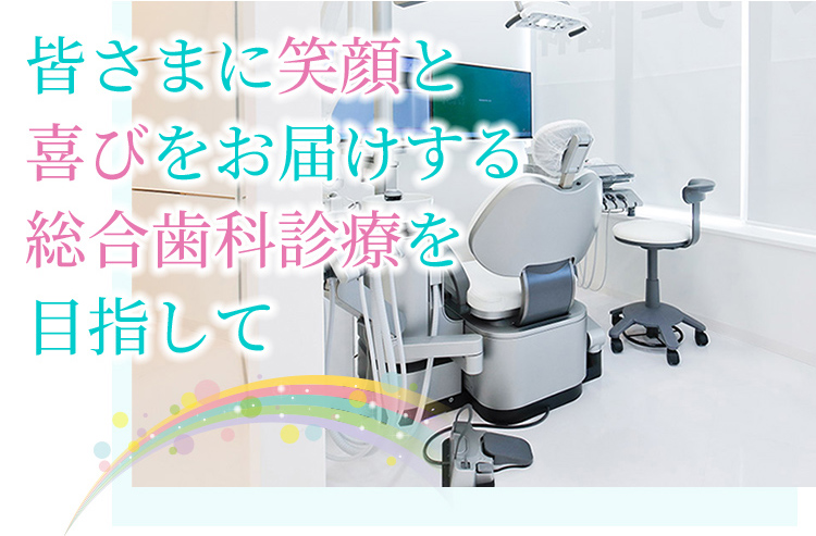 皆さまに笑顔と喜びをお届けする総合歯科診療を目指して